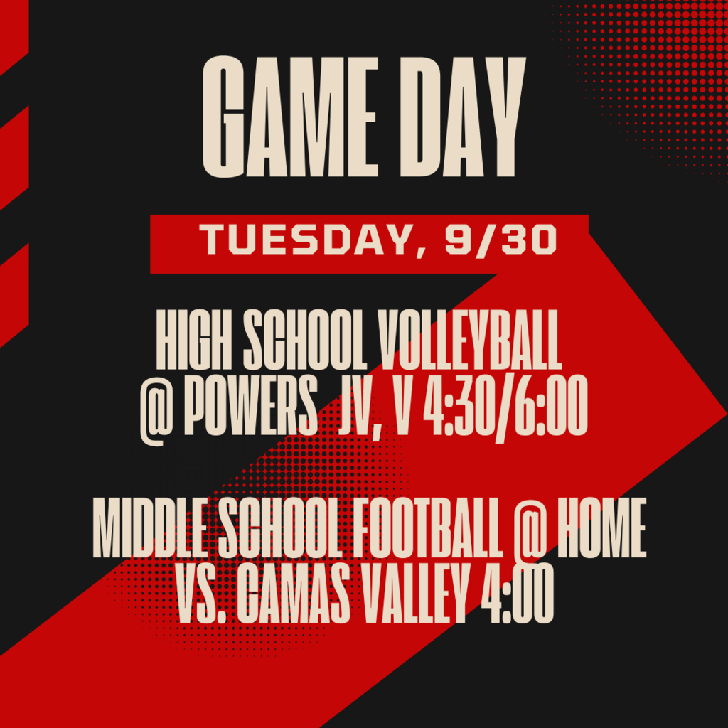 Game Day Tuesday, 9/30 High School Volleyball @ Powers JV, V 4:30/6:00 Middle School Football @ home vs. Camas Valley 4:00.