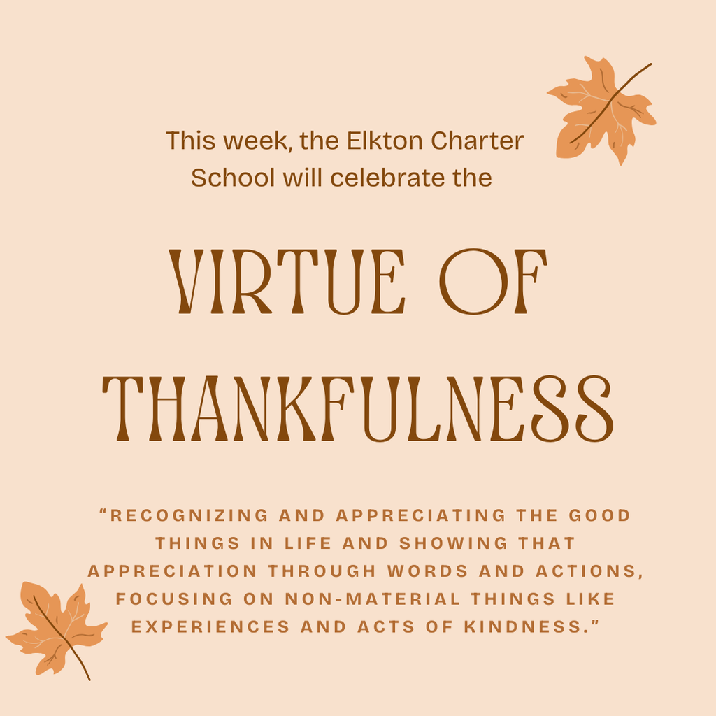 This week the Elkton Charter School  will celebrate the Virtue of Thankfulness! “Recognizing and appreciating the good things in life and showing that appreciation through words and actions, focusing on non-material things like experiences and acts of kindness.”