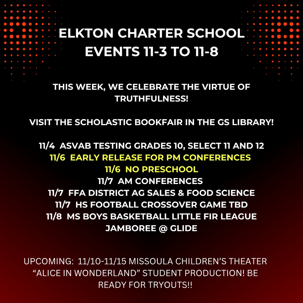 this week, we celebrate the virtue of truthfulness!  visit the scholastic bookfair in the GS library!  11/4  asvab tESTING GRADES 10, SELECT 11 AND 12 11/6  EARLY RELEASE FOR PM CONFERENCES  11/6  NO PRESCHOOL 11/7  AM CONFERENCES  11/7  FFA DISTRICT AG SALES & FOOD SCIENCE 11/7  HS FOOTBALL CROSSOVER GAME TBD 11/8  MS BOYS BASKETBALL LITTLE FIR LEAGUE JAMBOREE @ GLIDE