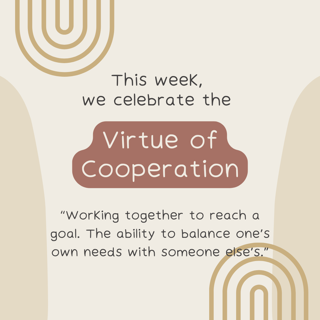 This week, we celebrate the virtue of cooperation. "Working together to reach a goal. The ability to balance one's own needs with someone else's."