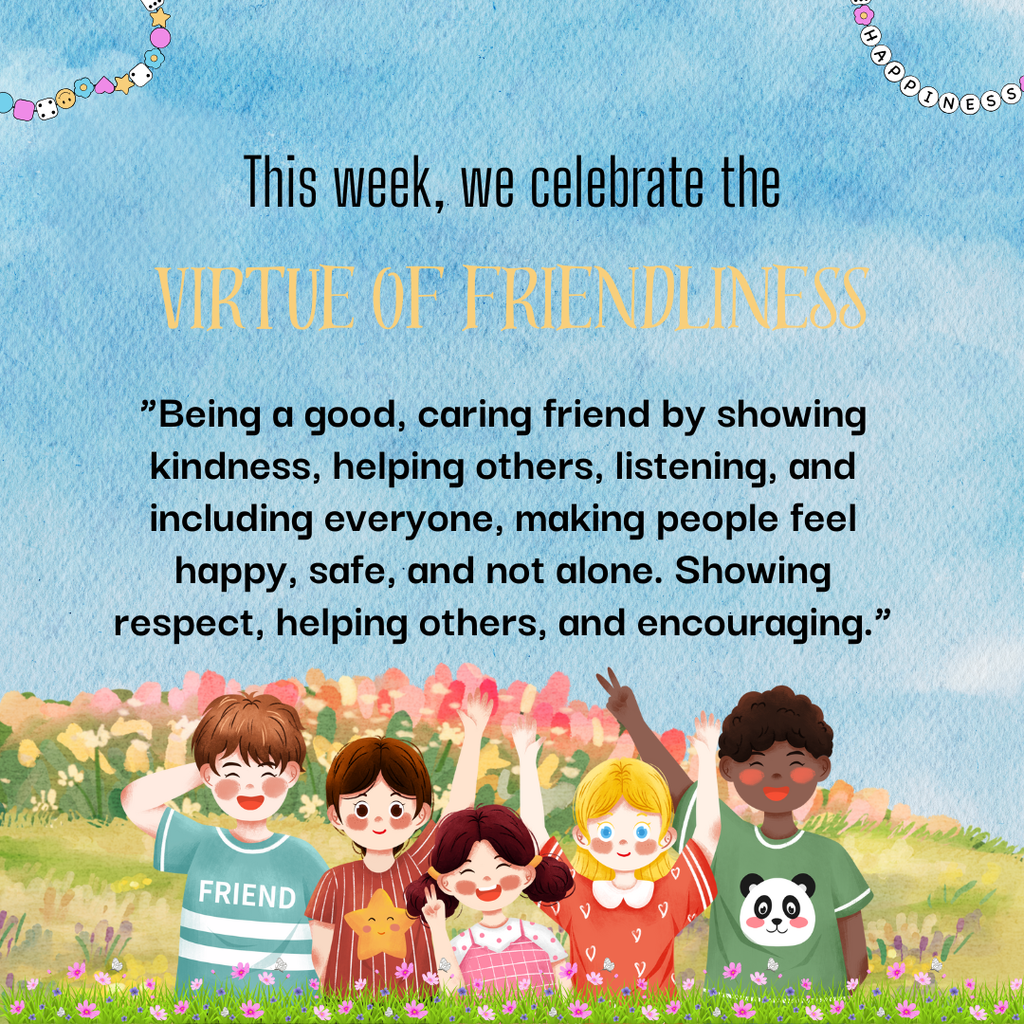 This week, we celebrate the Virtue of Friendliness! ”Being a good, caring friend by showing kindness, helping others, listening, and including everyone, making people feel happy, safe, and not alone. Showing respect, helping others, and encouraging.”
