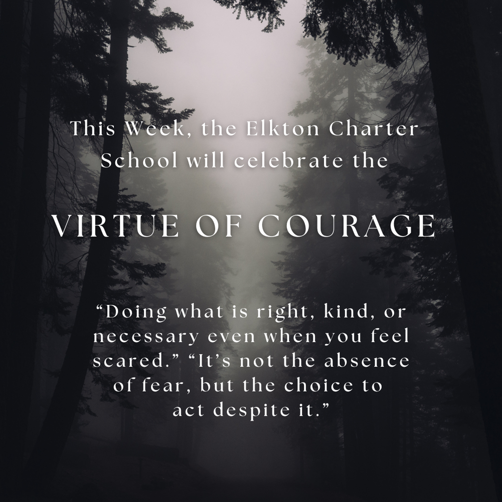 This Week, the Elkton Charter School will celebrate the  VIRTUE OF COURAGE “Doing what is right, kind, or necessary even when you feel scared.” “It’s not the absence of fear, but the choice to  act despite it.”