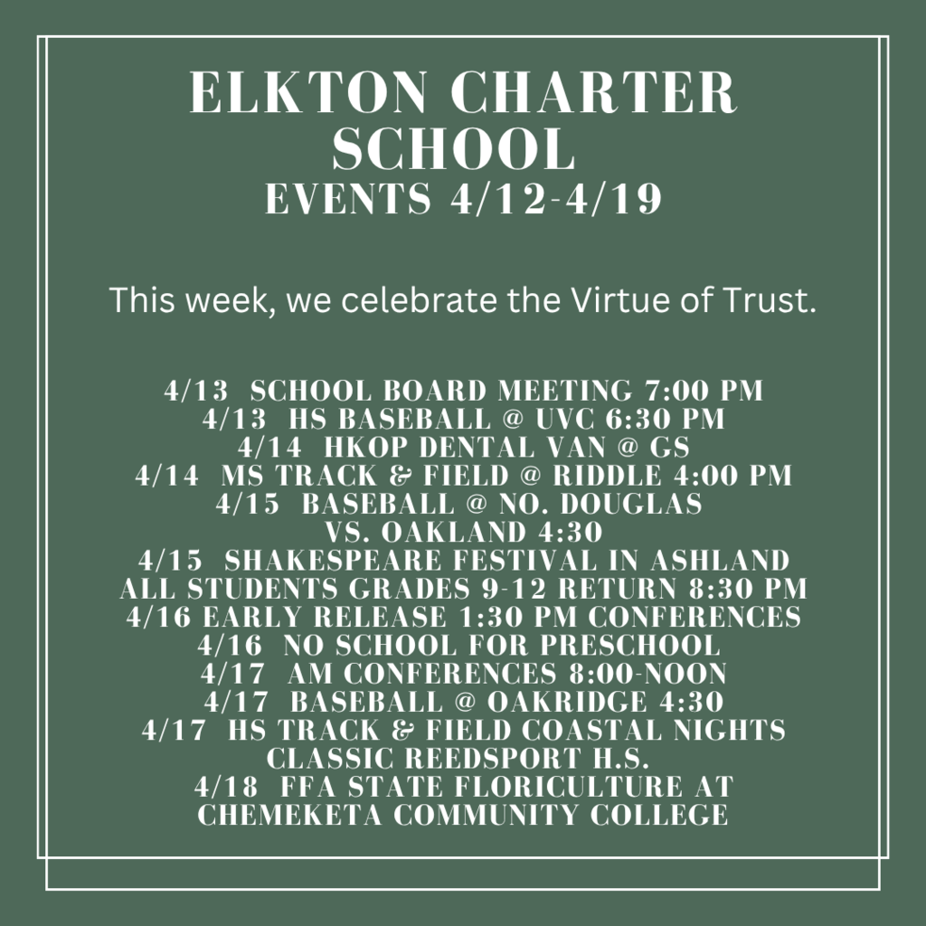 4/13 school board meeting 7:00 pm 4/13 hs baseball @ uvc 6:30 pm 4/14 hkop dental van @ gs 4/14 ms track & field @ riddle 4:00 pm 4/15 baseball @ no. douglas vs. oakland 4:30 4/15 shakespeare festival in ashland all students grades 9-12 return 8:30 pm 4/16 early release 1:30 pm conferences 4/16 no school for preschool 4/17 am conferences 8:00-noon 4/17 baseball @ oakridge 4:30 4/17 hs track & field coastal nights classic reedsport h.s. 4/18 ffa state floriculture at chemeketa community college