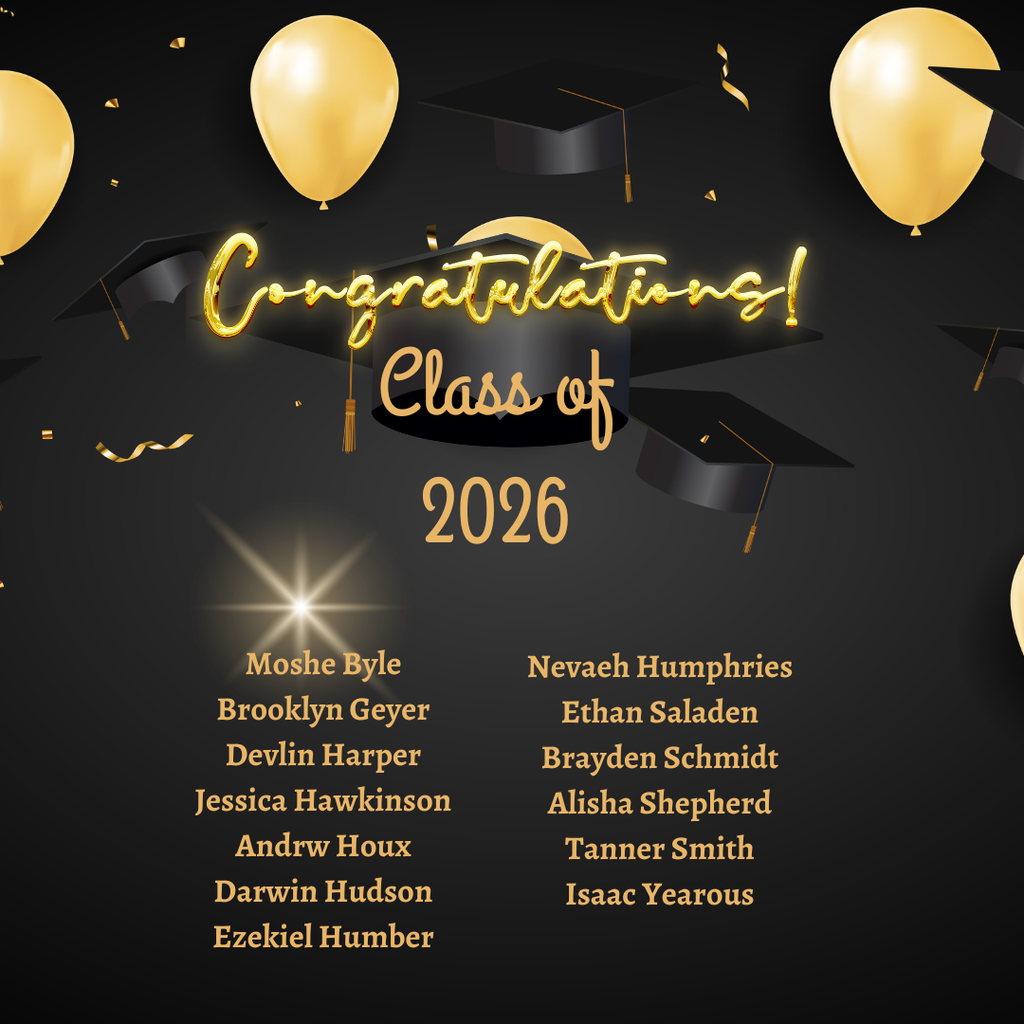 Congratulations Class of 2026 Moshe Byle Brooklyn Geyer Devlin Harper Jessica Hawkinson Andrw Houx Darwin Hudson Ezekiel Humber Nevaeh Humphries Ethan Saladen Brayden Schmidt Alisha Shepherd Tanner Smith Isaac Yearous
