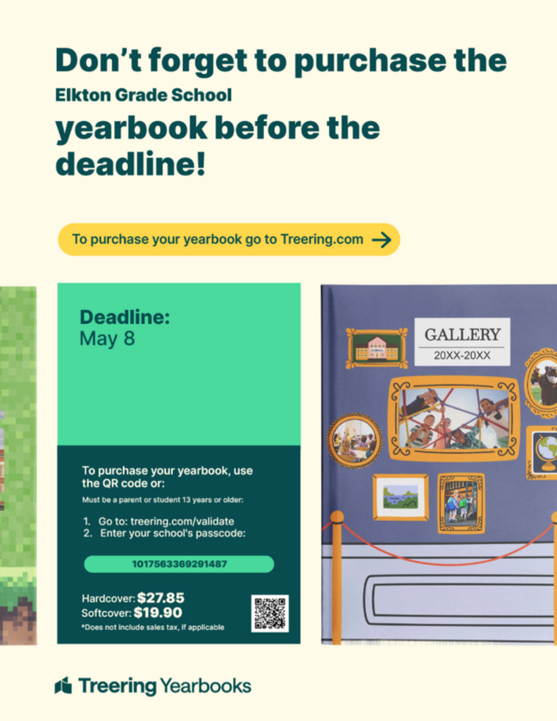 For an Elkton Grade School Yearbook, please visit treering.com/validate and enter the school specific passcode of 1017563369291487.  Hardcover is $27.85 and softcover is $19.90. Deadline to purchase is May 8.