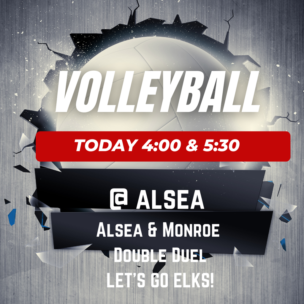 Volleyball Today 4:00 & 5:30 @ Alsea Alsea & Monroe Double Duel Let's Go Elks!