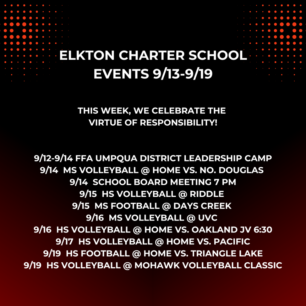 this week, we celebrate the virtue of responsibility! 9/12-9/14 FFA Umpqua District Leadership Camp 9/14 ms volleyball @ home vs. No. Douglas 9/14 school board meeting 7 pm 9/15 hs volleyball @ riddle 9/15 ms football @ days creek 9/16 ms volleyball @ uvc 9/16 hs volleyball @ home vs. oakland jv 6:30 9/17 hs volleyball @ home vs. pacific 9/19 hs football @ home vs. triangle lake 9/19 hs volleyball @ mohawk volleyball classic