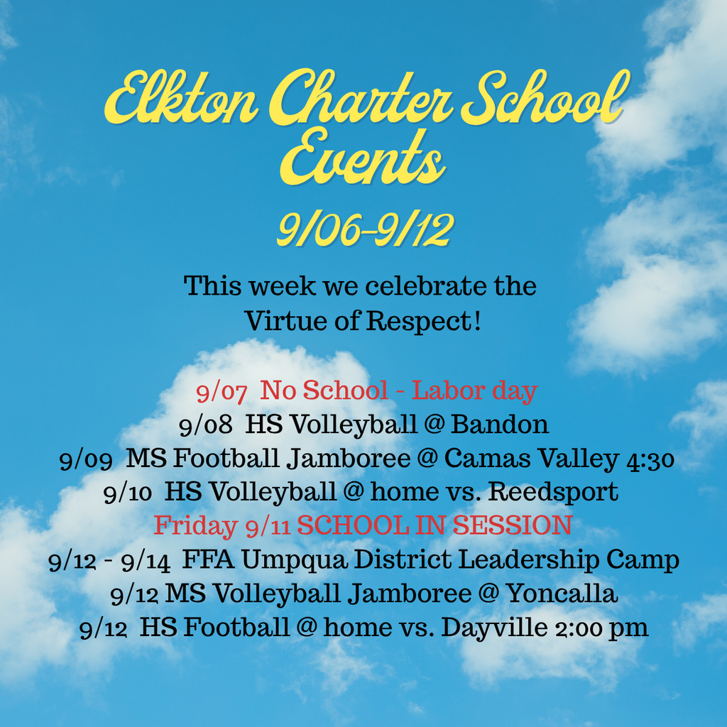 This week we celebrate the Virtue of Respect! 9/07, No School - Labor day 9/08 HS Volleyball @ Bandon 9/09 MS Football Jamboree @ Camas Valley 4:30 . 9/10 HS Volleyball @ home vs. Reedsport Friday 9/11 SCHOOL IN SESSION 9/12 - 9/14 FFA Umpqua District Leadership Cam 9/12 MS Volleyball Jamboree @ Yoncalla 9/12 HS Football @ home vs. Dayville 2:00 pm