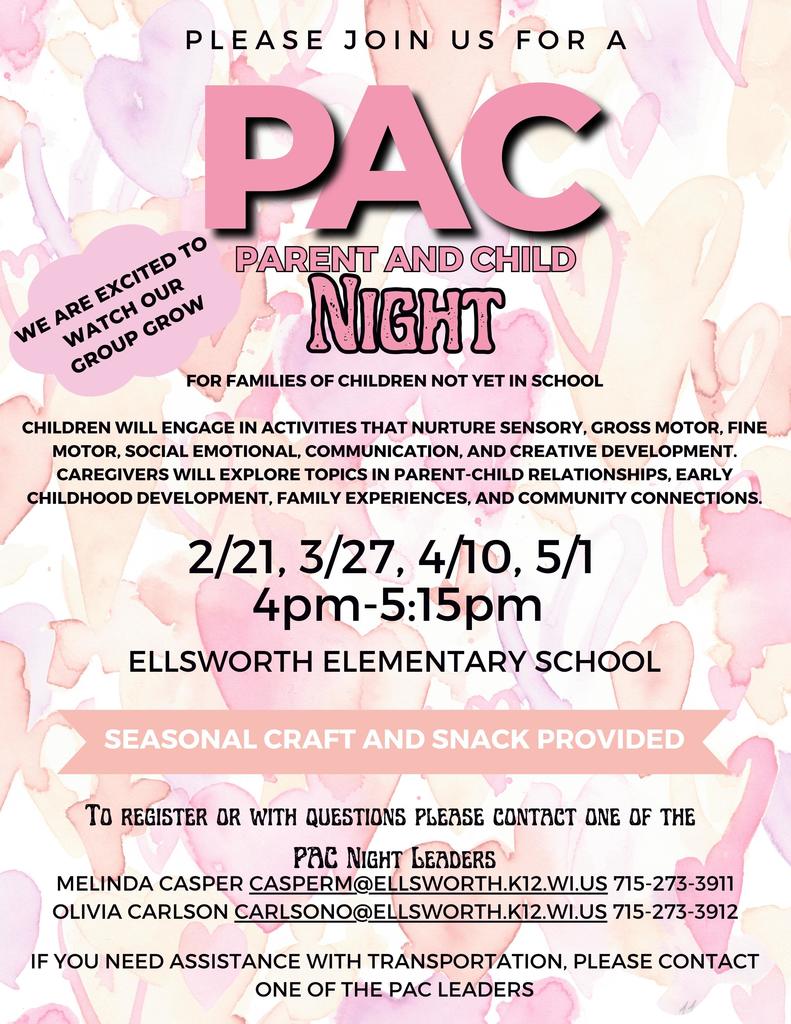 Please join Melinda & Olivia for Parent and Child night.    PAC is for families of children not yet in school. Children will engage in activities that nurture sensory, gross motor, fine motor, social-emotional, communication, and creative development. Caregivers will explore topics in parent-child relationships, early childhood development, family experiences, and community connections.  Snacks & a seasonal craft will be provided.  Please RSVP to Melinda or Olivia at  Melinda Casper casperm@ellsworth.k12.wi.us 715-273-3911 or  Olivia Carlson carlsono@ellsworth.k12.wi.us 715-273-3912