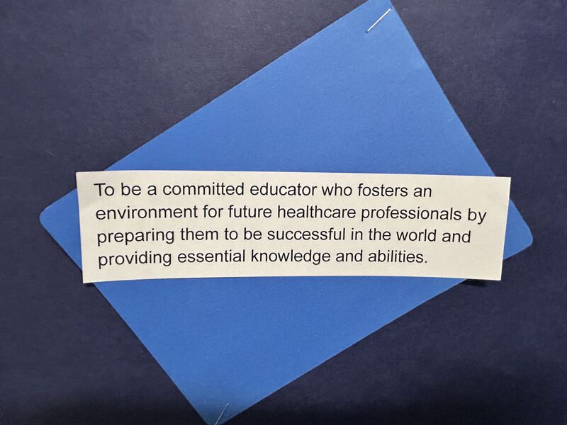 To be a committed educator who fosters an environment for future healthcare professionals by helping them to be successful in the world and providing essential knowledge and abilities.