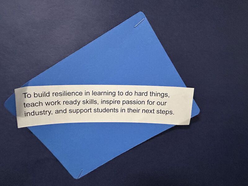To build resilience in learning to do hard things, teach work ready skills, inspire passion for our industry, and support students in their next steps.