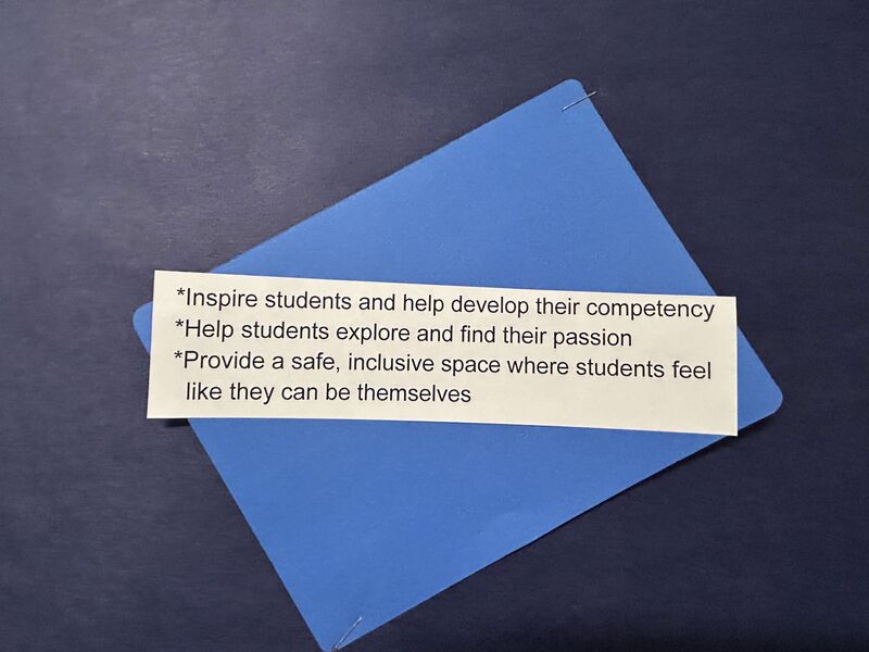 *Inspire students and help develop their competency *Help students explore and find their passion *Provide a safe, inclusive space where students feel like they can be themselves