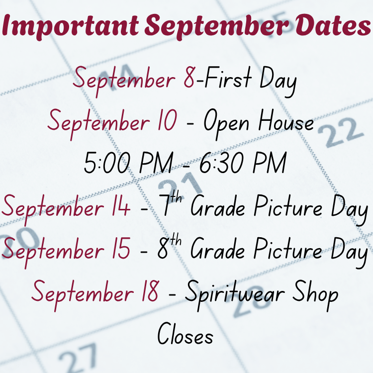 September 8-First Day September 10 - Open House  5:00 PM - 6:30 PM September 14 - 7th Grade Picture Day September 15 - 8th Grade Picture Day September 18 - Spiritwear Shop Closes