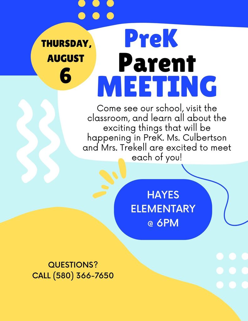 PreK Parent Meeting on Thursday, August 6th at Hayes Elementary at 6pm. Come see our school, visit the classroom, and learn all about the exciting things that will be happening in PreK. Ms. Culbertson and Mrs. Trekell are excited to meet you! If you have questions, call (580)366-7650.