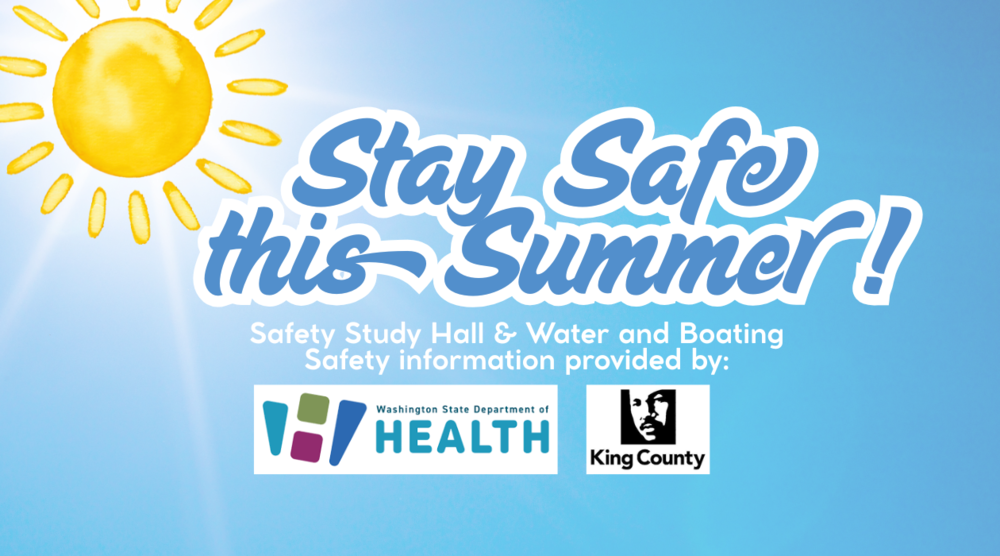 Stay safe this summer Safety Study Hall and Water and Boating Safety information provided by: DOH logo and King County Logo
