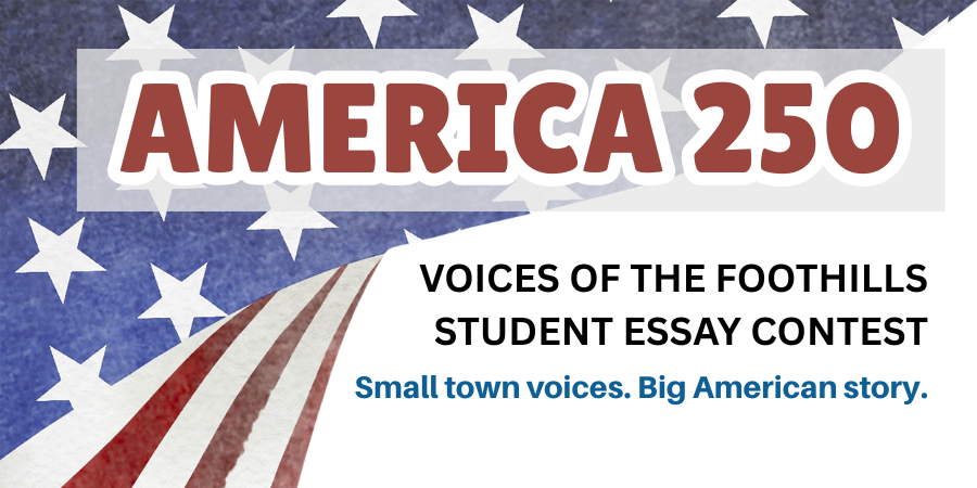 America 250 Voices of the Foothills Student Essay Contest Smalltown voices. Big American story with american flag background