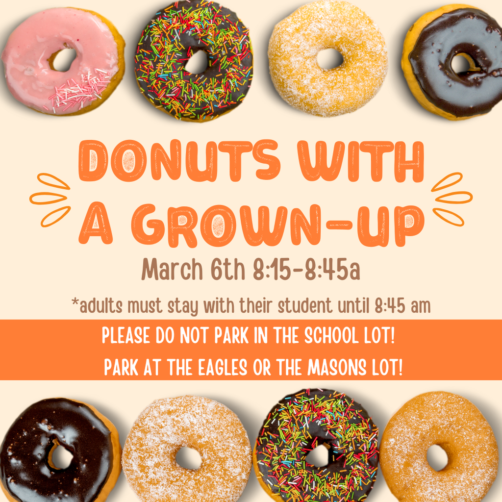 Donuts with a grown up March 6th from 8:15 to 8:45am. Adults must stay with their student until 8:45.
