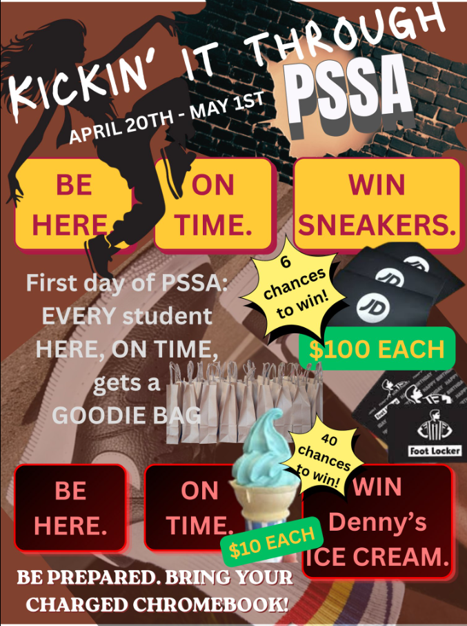 Kickin’ It Through PSSA from April 20th–May 1st! We’ll have multiple incentives happening during this time: -Strive for 5 kicks back off next week -On the first day of PSSA, students who arrive on time and come prepared with their Chromebooks will receive a goodie bag -Students will have a chance to win a Denny’s gift card during lunch periods each day -At the end of PSSAs, students who were present and on time every day will be entered to win a Foot Locker or JD Sports gift card