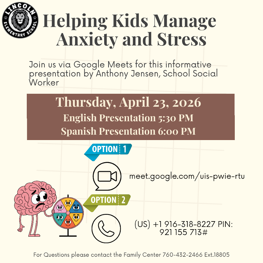 Flyer from Lincoln Elementary School titled “Helping Kids Manage Anxiety and Stress.” Virtual presentation by school social worker Anthony Jensen on Thursday, April 23, 2026. English session at 5:30 PM and Spanish session at 6:00 PM. Join via Google Meet at meet.google.com/uis-pwie-rtu or by phone at 916-318-8227 with PIN 921 155 713. Contact Family Center at 760-432-2466 ext. 18805 for questions.