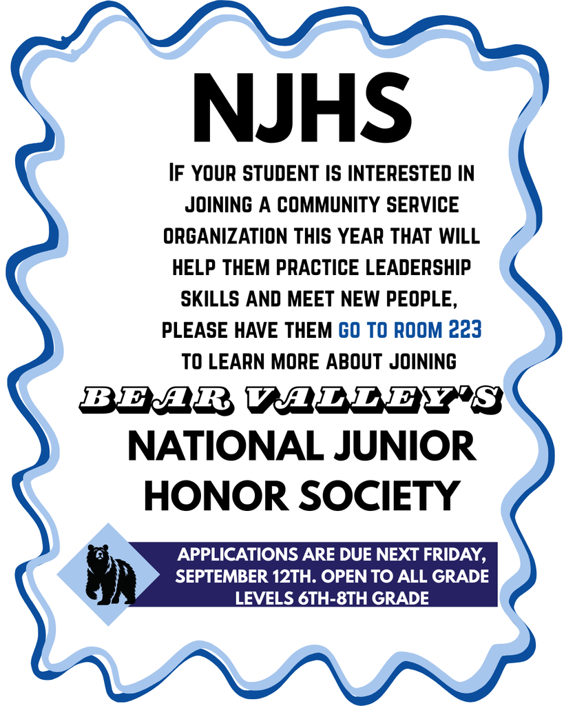 NJHS- if your student is interested in joining a community service organization this year that will help them practice leadership skills and meet new people, please have them go to room 223 to learn more about joining Bear Valley's National Junior Honor Society. Applications are due next Friday, September 12th. Open to all grade levels 6th-8th grade.