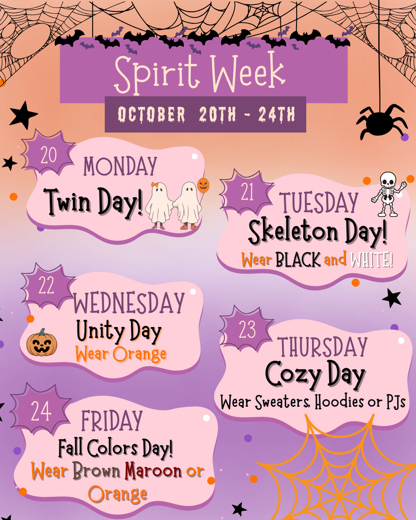 Spirit Week- October 20th-24th. Monday: Twin Day Tuesday: Skeleton Day, wear black and white , Wednesday: Unity Day , wear orange. Thursday: Cozy Day, wear sweaters , hoodies or PJs. Friday: Fall Colors Day, wear brown, maroon or orange.