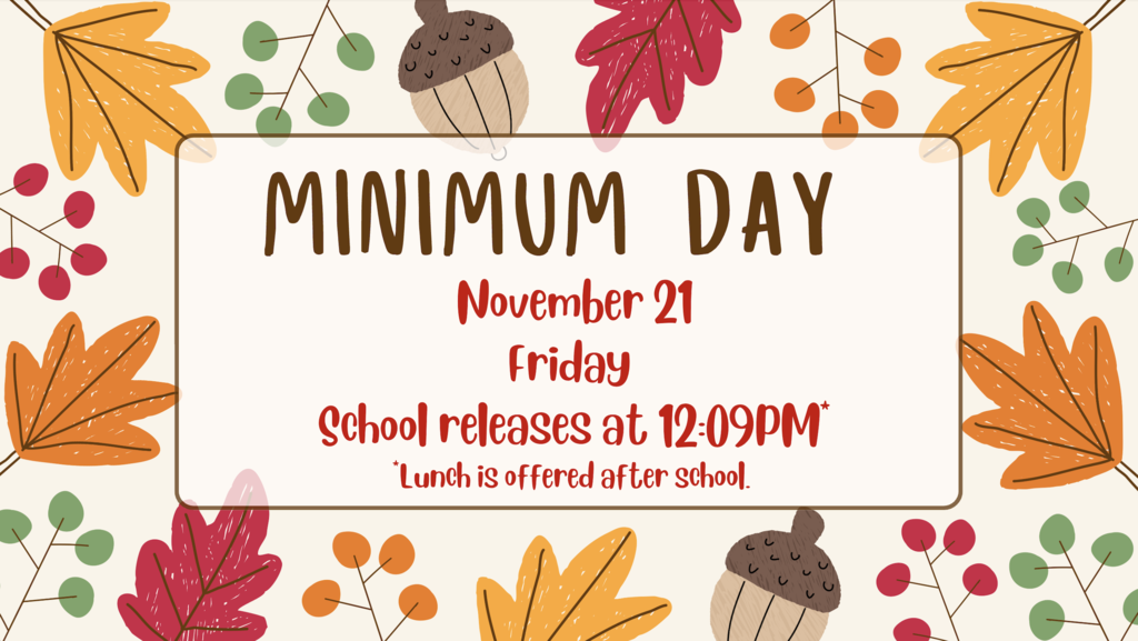 Minimum Day November 21, Friday, School releases at 12:09PM *Lunch is offered after school.