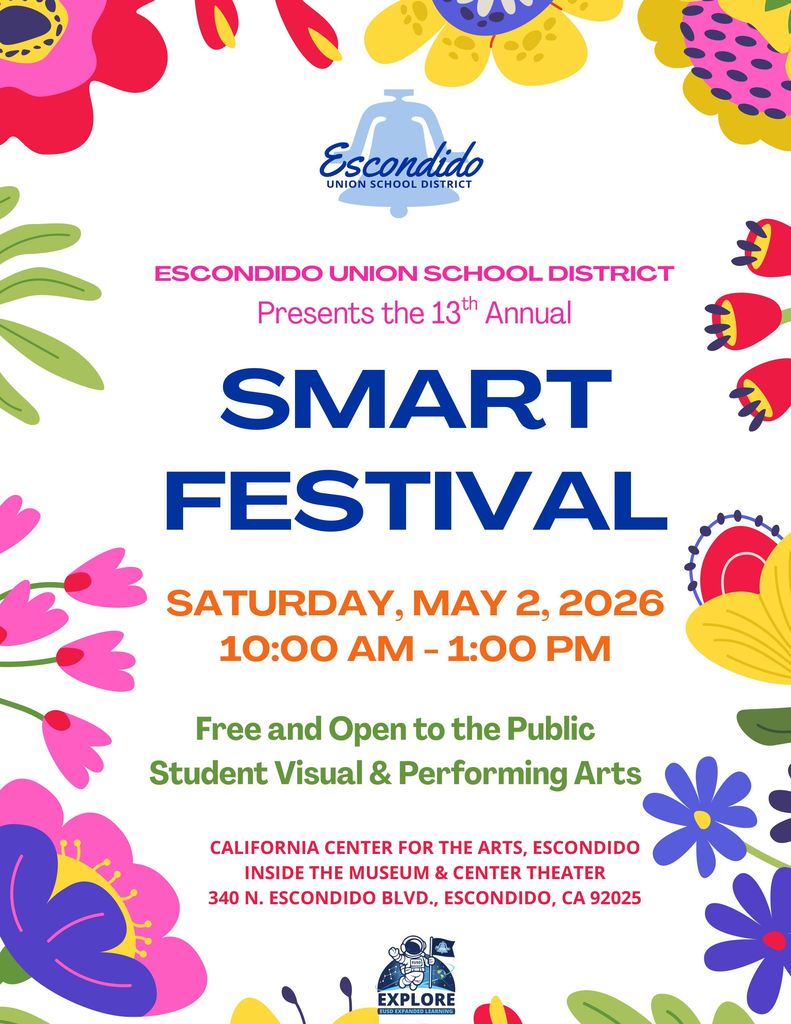 smART Festival Flyer 2026 – English  SMART FESTIVAL Saturday, May 2, 2026 10:00 AM – 1:00 PM  Escondido Union School District Presents the 13th Annual  Free and Open to the Public Student Visual & Performing Arts  California Center for the Arts, Escondido Inside the Museum & Center Theater  340 N. Escondido Blvd., Escondido, CA 92025