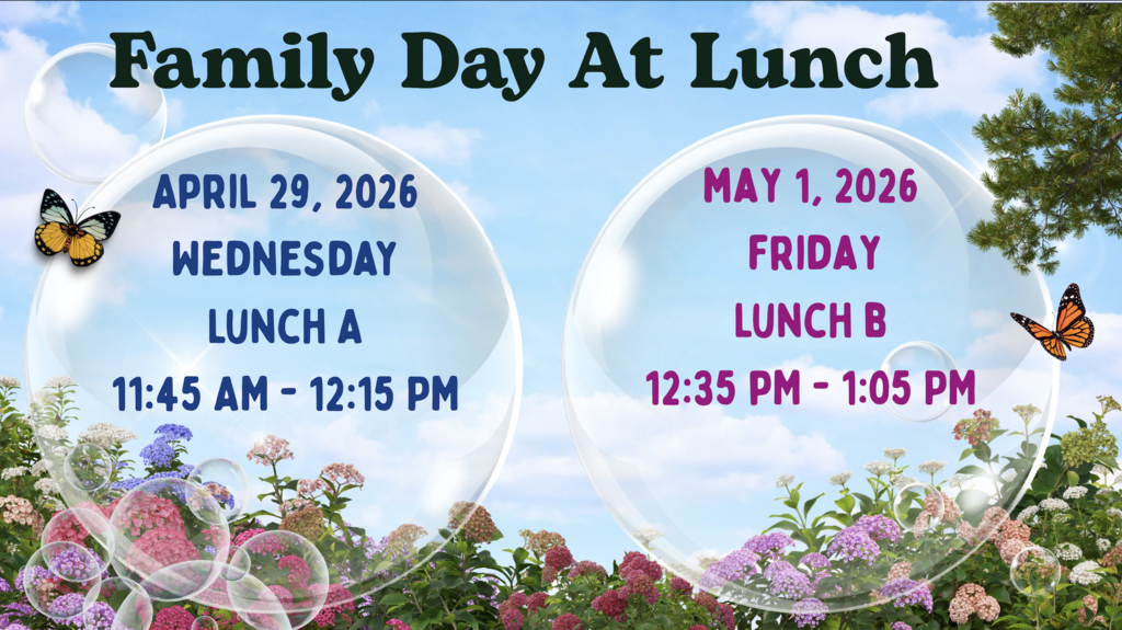 Family Day At Lunch. April 29, 2026, Wednesday, Lunch A from 11:45 AM-12:15 PM. May 1, 2026, Friday, Lunch B from 12:35 PM - 1:05PM.