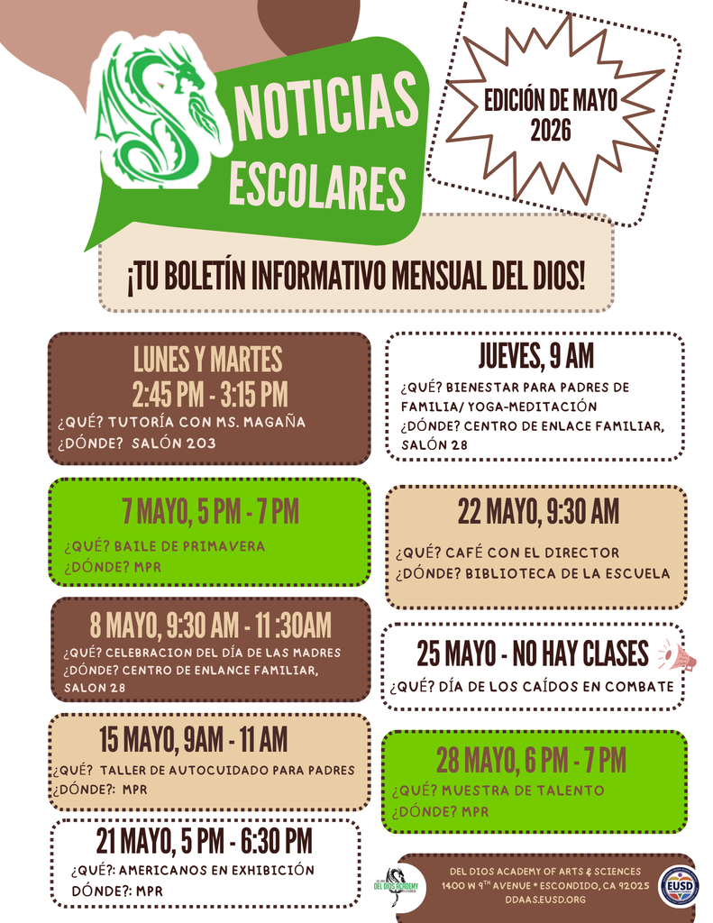  Monthly school newsletter flyer for Del Dios Academy of Arts and Sciences, May Edition 2026. The flyer lists the following upcoming events: Tutoring with Ms. Magaña, Mondays and Tuesdays from 2:45 to 3:15 PM in Room 203; Parent Wellness and Yoga every Thursday at 9 AM in Family Engagement Center Room 28; Spring Dance on May 7 from 5 to 7 PM in the MPR; Mother's Day Potluck on May 8 from 9:30 to 11:30 AM in Parent Engagement Center Room 28; Parent Self Care Workshop on May 15 from 9 to 11 AM in the MPR; Americans on Display on May 21 from 5 to 6:30 PM in the MPR; Coffee with the Principal on May 22 at 9:30 AM in the Del Dios Library; No School on May 25 for Memorial Day; and Talent Show on May 28 from 6 to 7 PM in the MPR. Del Dios Academy of Arts and Sciences, 1400 W 9th Avenue, Escondido, CA 92025. Website: ddaaseusd.org.