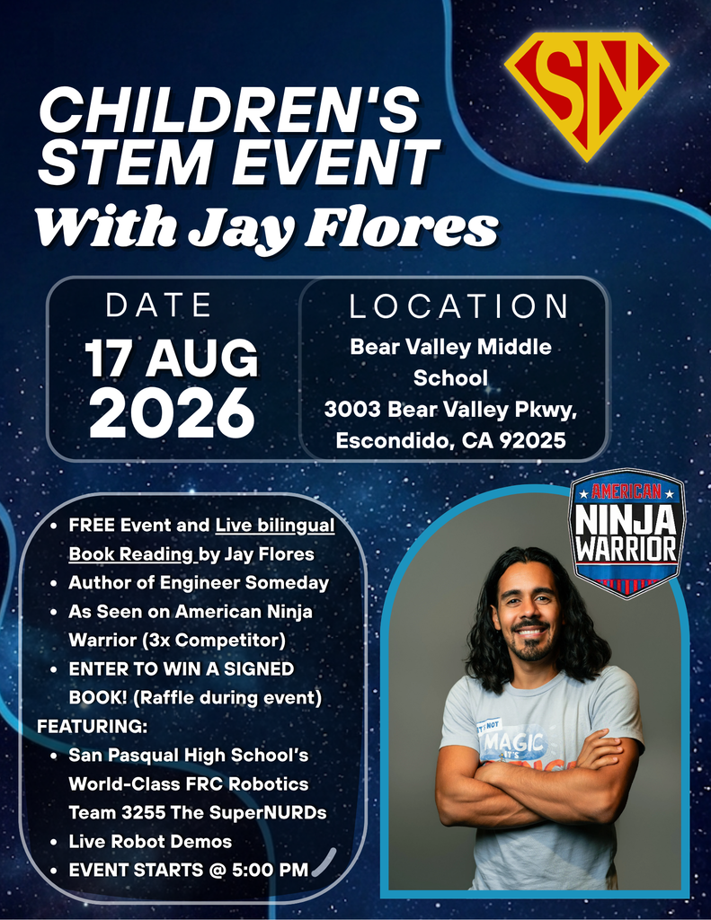 CHILDREN'S STEM EVENT With Jay Flores DATE 17 AUG 2026  LOCATION Bear Valley Middle School  3003 Bear Valley Pkwy,  Escondido, CA 92025  EVENT DETAILS FREE Event and Live bilingual Book Reading by Jay Flores  Author of Engineer Someday  As Seen on American Ninja Warrior (3x Competitor)  ENTER TO WIN A SIGNED BOOK! (Raffle during event)  FEATURING: San Pasqual High School's World-Class FRC Robotics Team 3255 The SuperNURDs  Live Robot Demos  EVENT STARTS @ 5:00 PM