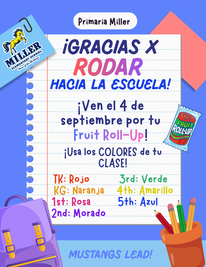 Image Description: A Spanish event flyer for Miller Elementary featuring graphics of school supplies, including a purple backpack, pencils in a holder, and a Fruit Roll-Up snack package. Flyer Text Transcription: Primaria Miller ¡GRACIAS X RODAR HACIA LA ESCUELA! ¡Ven el 4 de septiembre por tu Fruit Roll-Up! ¡Usa los COLORES de tu CLASE! TK: Rojo KG: Naranja 1st: Rosa 2nd: Morado 3rd: Verde 4th: Amarillo 5th: Azul MUSTANGS LEAD!