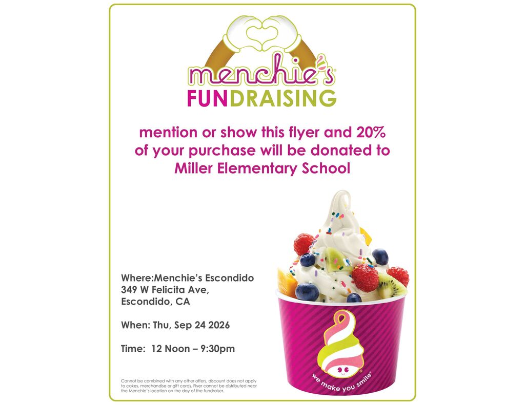 Image Description An promotional flyer for a Menchie's frozen yogurt fundraising event, featuring text on a white background with a bright green border. On the lower right is a picture of a cup of vanilla frozen yogurt topped with sprinkles, berries (strawberries, blueberries, raspberries), kiwi, and mango slices. The cup is pink with diagonal stripes and bears the Menchie's mascot character logo and the slogan "we make you smile®". At the top, the logo shows cartoon hands making a heart shape around the word "menchie's". Text Transcription Header menchie's® FUNDRAISING Main Announcement mention or show this flyer and 20% of your purchase will be donated to Miller Elementary School Event Details Where: Menchie's Escondido, 349 W Felicita Ave, Escondido, CA When: Thu, Sep 24 2026 Time: 12 Noon – 9:30pm Fine Print Cannot be combined with any other offers, discount does not apply to cakes, merchandise or gift cards. Flyer cannot be distributed near the Menchie's location on the day of the fundraiser.