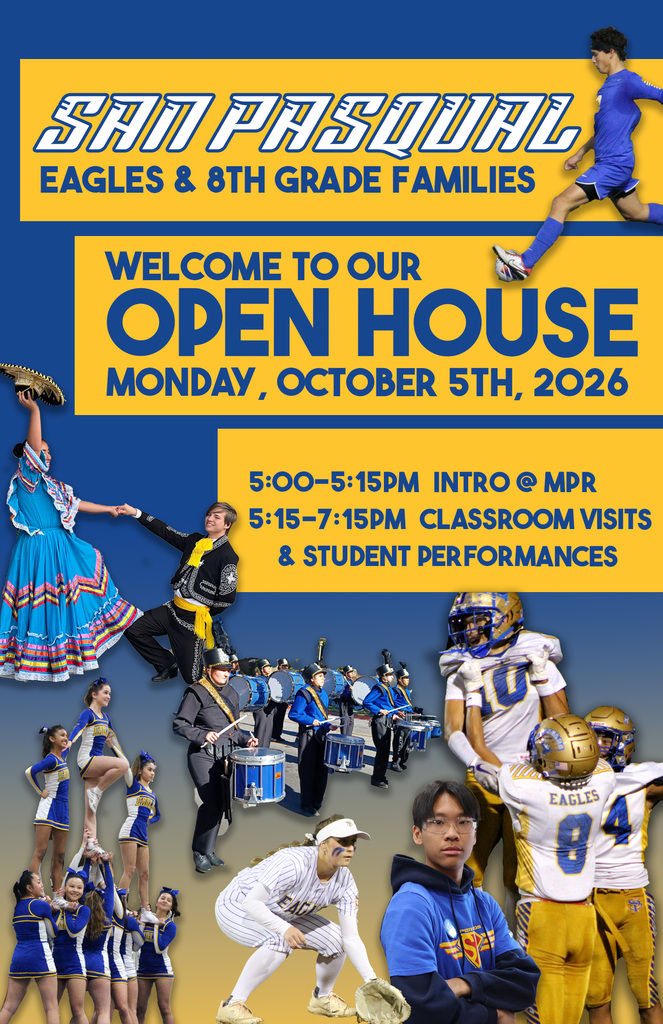 SAN PASQUAL   EAGLES & 8TH GRADE FAMILIES   WELCOME TO OUR   OPEN HOUSE   MONDAY, OCTOBER 5TH, 2026   5:00–5:15PM INTRO @ MPR   5:15–7:15PM CLASSROOM VISITS & STUDENT PERFORMANCES