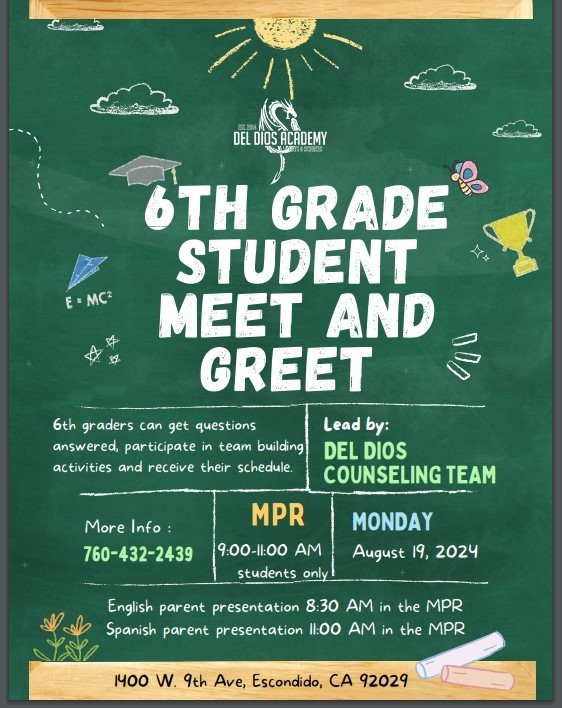 6th grade student meet and greet More Info :760-432-2439 6th graders can get questions answered, participate in team building activities and receive their schedule. Lead by:DEL DIOS COUNSELING TEAM Monday, August 19, 2024 1400 W. 9th Ave, Escondido, CA 92029 Lead by: Del Dios Counseling Team More Info : MPR 9:00-11:00 AM students only English parent presentation 8:30-9:00 AM in the MPR Spanish parent presentation 11:00-11:30 AM in the MPR Bienvenida estudiantil Grado 6 LUNES EQUIPO DE CONSEJERÍA DE DEL DIOS 760-432-2439 Estudiantes del grado 6 pueden hacer preguntas, participar en actividades y recibir su horario de clases. Organizado por:EQUIPO DE CONSEJERÍA DE DEL DIOS 760-432-2439 Estudiantes del grado 6 pueden hacer preguntas, participar en actividades y recibir su horario de clases. MPR Agosto 19, 2024 1400 W. 9th Ave, Escondido, CA 92029 Organizado por: Más información: 9:00-11:00 AM estudiantes unicamente Presentación para familias en Inglés: 8:30-9:00 AM en MPR Presentación para familias en Español: 11:00-11:30 AM en MPR
