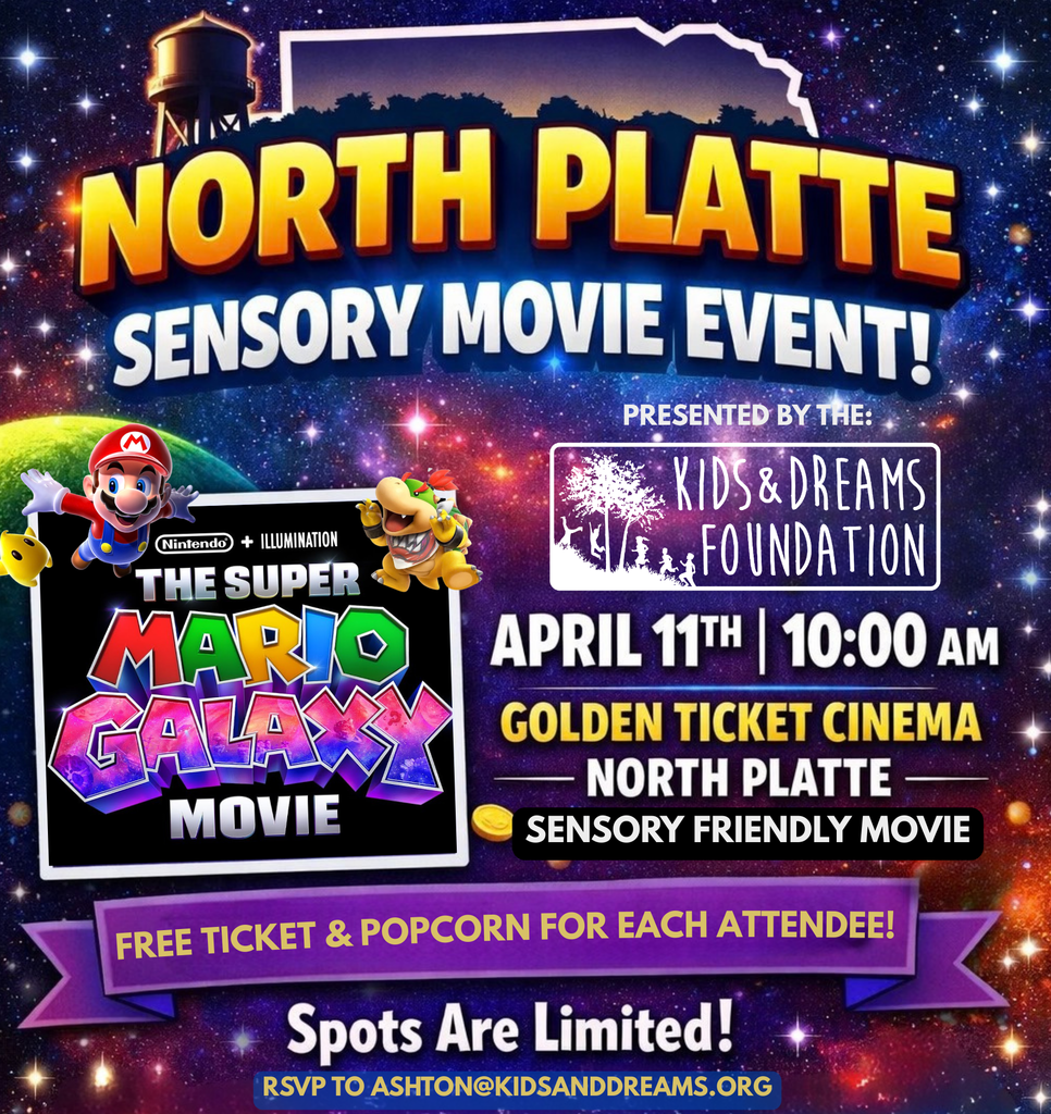 This flyer is promoting a fun, family-friendly community event in North Platte.  At the top, bold, colorful lettering announces “North Platte Sensory Movie Event!” set against a vibrant, outer-space themed background with stars and a silhouette of the state of Nebraska. There’s also a water tower graphic, giving it a local hometown feel.  The event is presented by the Kids & Dreams Foundation, whose logo appears on the right side.  Event Details: Movie: The Super Mario Bros. Movie (featured with bright, playful artwork including Mario and Bowser) Date & Time: April 11th at 10:00 AM Location: Golden Ticket Cinema – North Platte Type: Sensory-friendly screening (designed to be more comfortable for individuals with sensory sensitivities) Special Highlights: Free ticket and popcorn for each attendee A banner emphasizes that spots are limited RSVP information is provided via email  Overall, the flyer is colorful, energetic, and geared toward families and children, especially those who would benefit from a sensory-friendly movie experience.
