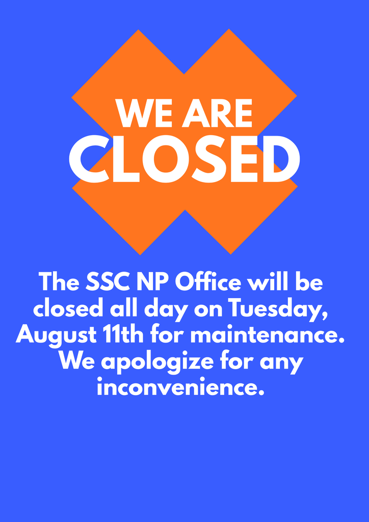 Background Color: Bright blue Graphic Element: An orange "X" graphic at the top containing bold white text reading: "WE ARE CLOSED"   "The SSC NP Office will be closed all day on Tuesday, August 11th for maintenance. We apologize for any inconvenience."