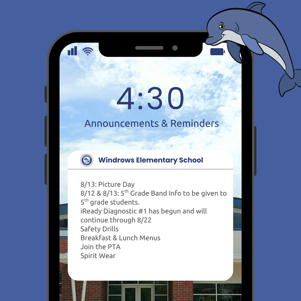 4:30 Announcements & Reminders; Windrows Elementary School; 8/13: Picture Day 8/12 & 8/13: 5th Grade Band Info to be given to 5th grade students.; iReady Diagnostic #1 has begun and will continue through 8/22; Safety Drills; Breakfast & Lunch Menus; Join the PTA; Spirit Wear