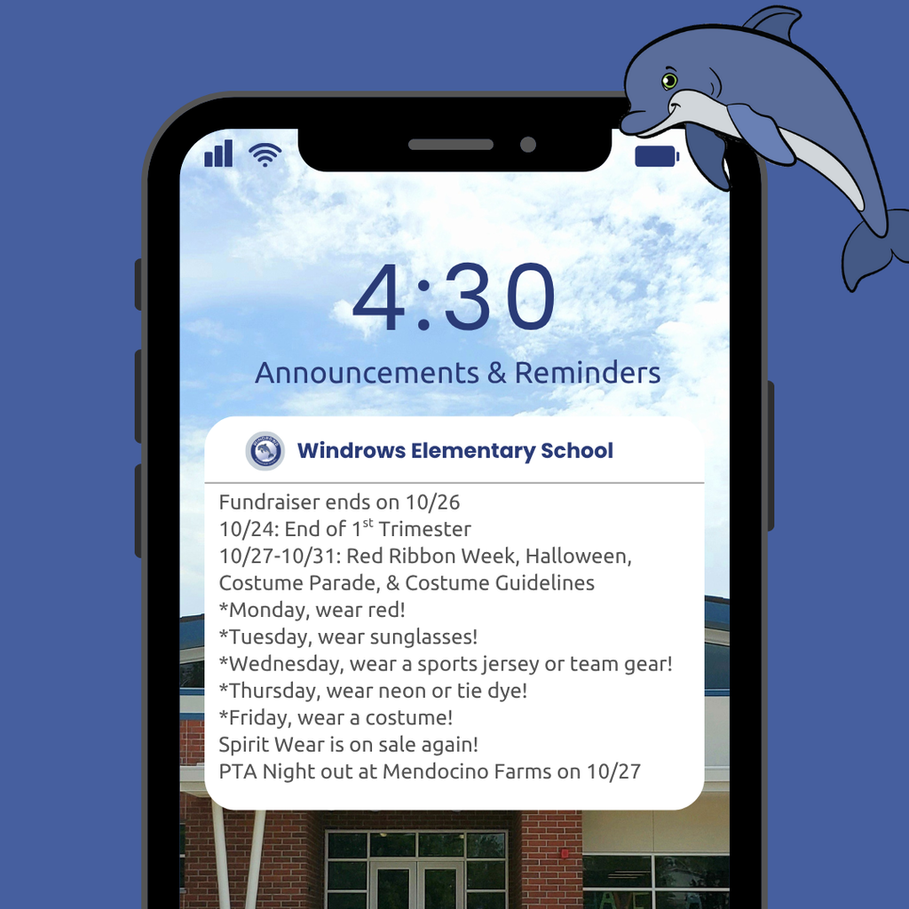 4:30 Announcements & Reminders; Windrows Elementary School; Fundraiser ends on 10/26 10/24: End of 1st Trimester; 10/27-10/31: Red Ribbon Week, Halloween, Costume Parade, & Costume Guidelines; *Monday, wear red!; *Tuesday, wear sunglasses!; *Wednesday, wear a sports jersey or team gear!; *Thursday, wear neon or tie dye!; *Friday, wear a costume!; Spirit Wear is on sale again!; PTA Night out at Mendocino Farms on 10/27
