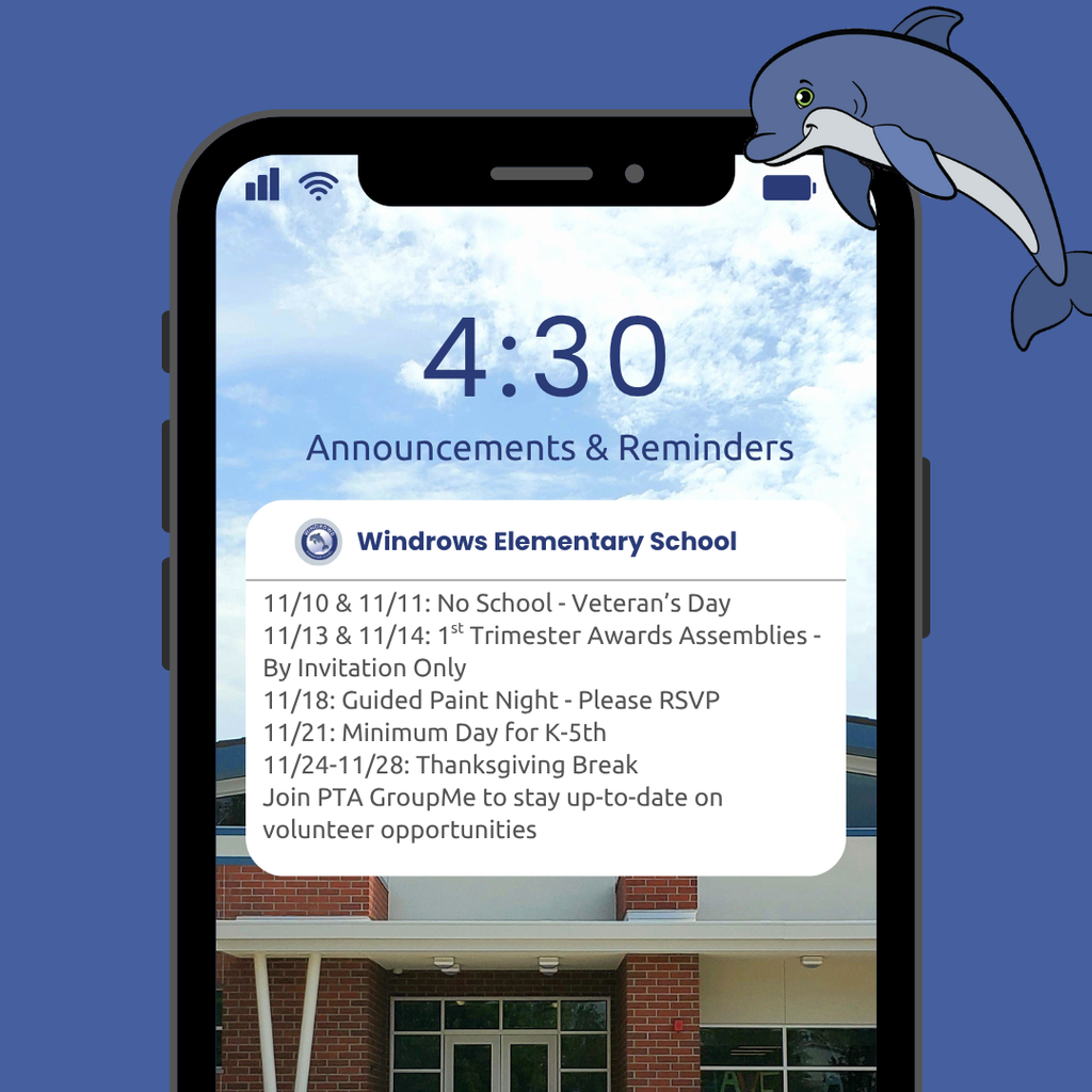 4:30 Announcements & Reminders; Windrows Elementary School; 11/10 & 11/11: No School - Veteran’s Day; 11/13 & 11/14: 1st Trimester Awards Assemblies - By Invitation Only; 11/18: Guided Paint Night - Please RSVP; 11/21: Minimum Day for K-5th; 11/24-11/28: Thanksgiving Break; Join PTA GroupMe to stay up-to-date on volunteer opportunities