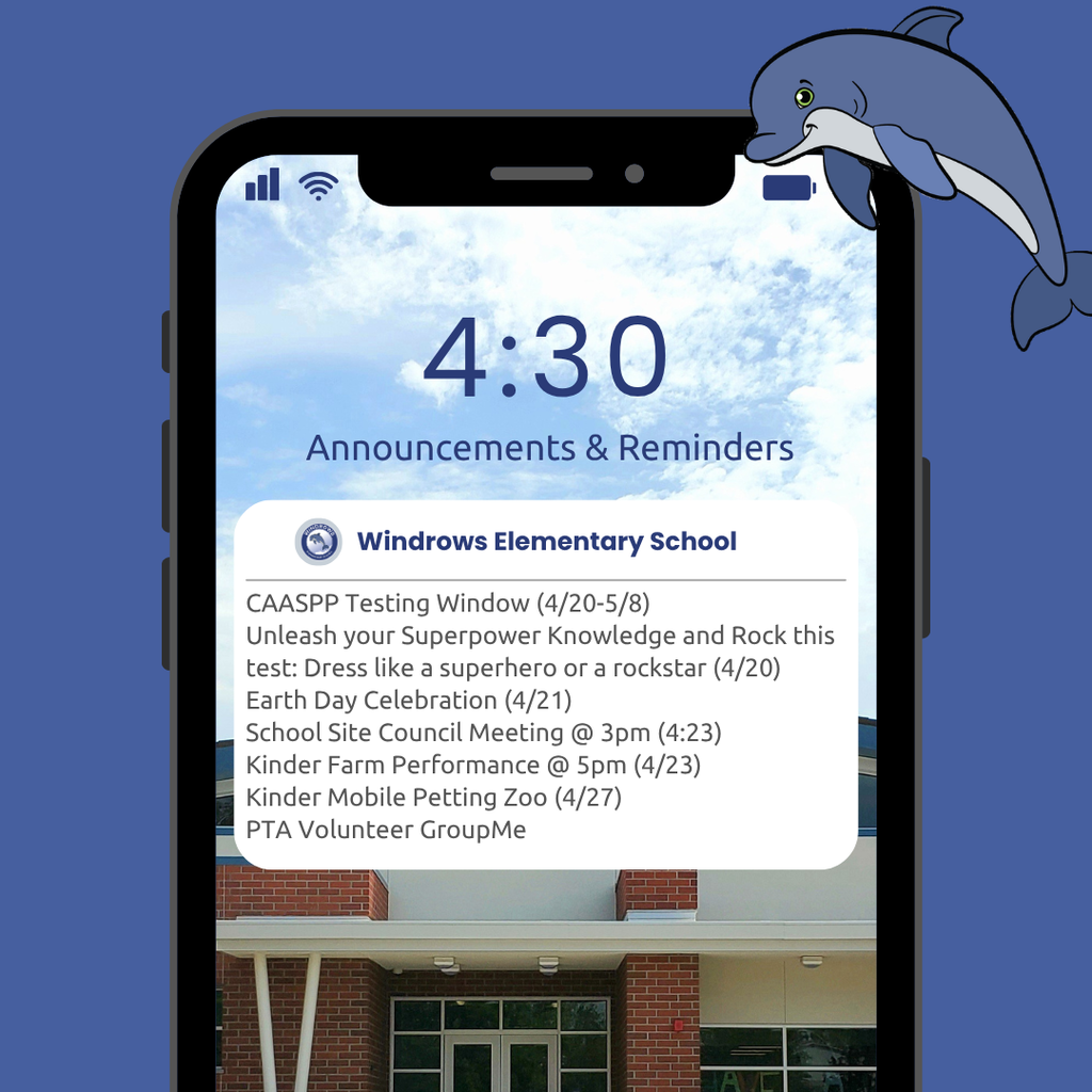 4:30 Announcements & Reminders; Windrows Elementary School; CAASPP Testing Window (4/20-5/8); Unleash your Superpower Knowledge and Rock this test: Dress like a superhero or a rockstar (4/20); Earth Day Celebration (4/21); School Site Council Meeting @ 3pm (4:23); Kinder Farm Performance @ 5pm (4/23); Kinder Mobile Petting Zoo (4/27); PTA Volunteer GroupMe