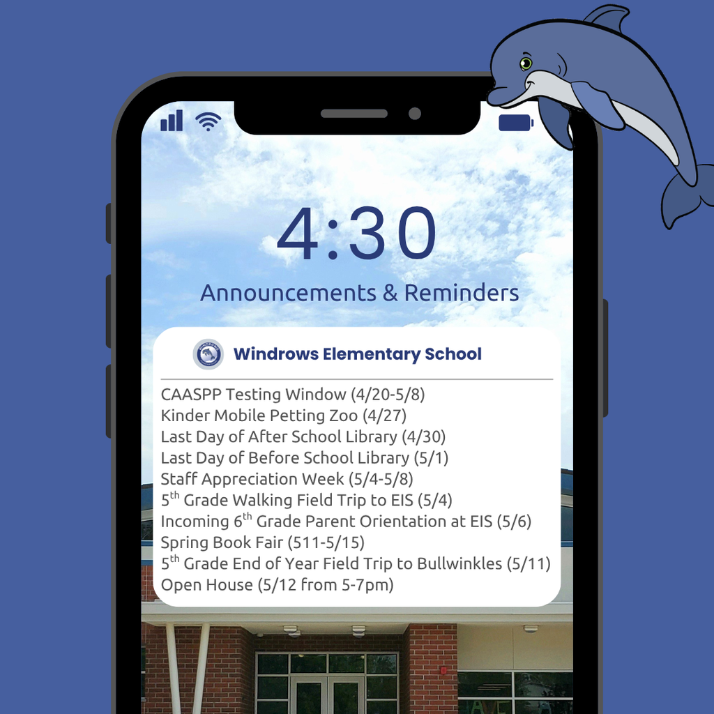 4:30 Announcements & Reminders; Windrows Elementary School; CAASPP Testing Window (4/20-5/8); Kinder Mobile Petting Zoo (4/27); Last Day of After School Library (4/30); Last Day of Before School Library (5/1); Staff Appreciation Week (5/4-5/8); 5th Grade Walking Field Trip to EIS (5/4); Incoming 6th Grade Parent Orientation at EIS (5/6); Spring Book Fair (511-5/15); 5th Grade End of Year Field Trip to Bullwinkles (5/11); Open House (5/12 from 5-7pm)