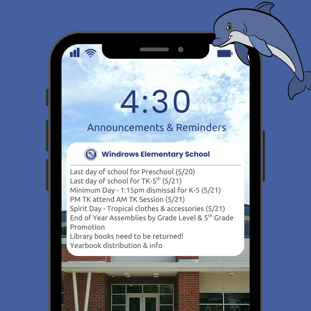 4:30 Announcements & Reminders; Windrows Elementary School; Last day of school for Preschool (5/20); Last day of school for TK-5th (5/21); Minimum Day - 1:15pm dismissal for K-5 (5/21); PM TK attend AM TK Session (5/21); Spirit Day - Tropical clothes & accessories (5/21);  End of Year Assemblies by Grade Level & 5th Grade Promotion; Library books need to be returned!; Yearbook distribution & info