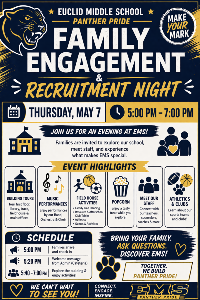 A blue and gold flyer for Euclid Middle School’s “Family Engagement & Recruitment Night” featuring the Panther logo. The event takes place on Thursday, May 7 from 5:00 PM to 7:00 PM. Families are invited to explore the school, meet staff, and learn what makes EMS special.  Event highlights include building tours of the first floor, library, track, fieldhouse, and main offices; music performances by band, orchestra, and choir; fieldhouse activities such as family line dancing, resource and afterschool club tables, athletics, and games; free popcorn; opportunities to meet teachers, counselors, and coaches; and information about athletics and clubs.  The schedule lists: 5:00 PM arrival and check-in, 5:20 PM welcome message in the cafeteria, and 5:40–7:00 PM building exploration and activities.  The flyer encourages families to attend, ask questions, and discover EMS, with messaging focused on Panther pride and welcoming incoming students.