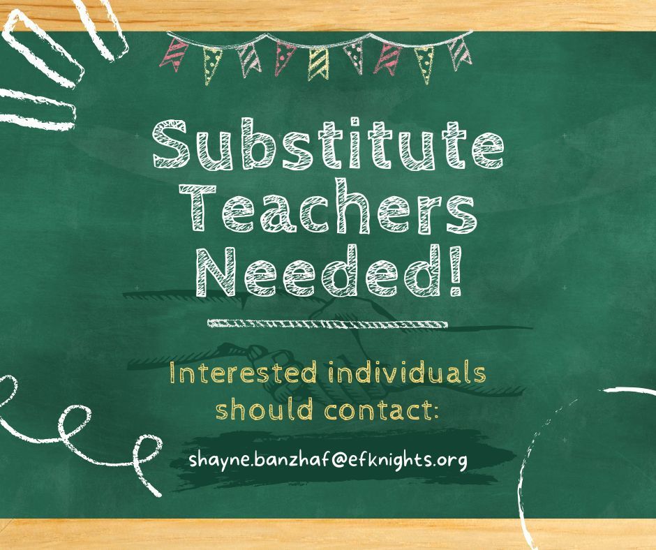 Substitute Teachers Needed! Interested individuals should contact: shayne.banzhaf@efknights.org