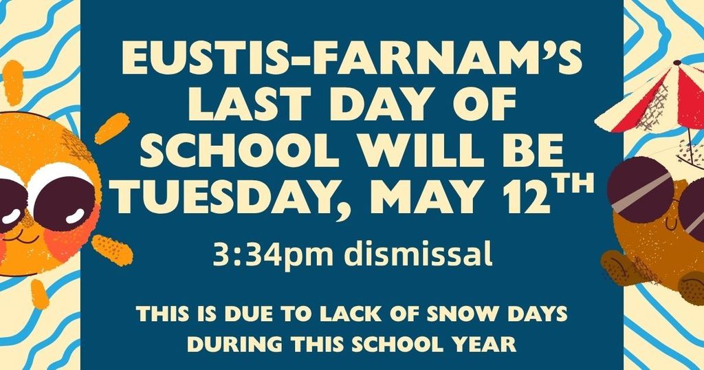 Eustis-Farnam's last day of school will be Tuesday, May 12th. 3:34pm dismissal. This is due to lack of snow days during this school year.