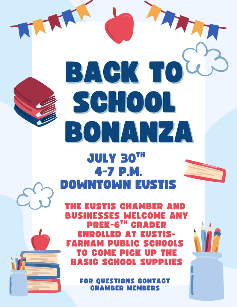 Back to School Bonanza When: July 30th Time: 4-7 p.m Where: Downtown Eustis  The Eustis Chamber and Businesses welcome any prek-6th grader enrolled at Eustis-Farnam Public Schools to come pick up the basic school supplies.   For questions contact chamber members.