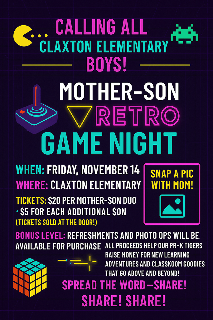 🎮 CALLING ALL CLAXTON ELEMENTARY BOYS! MOTHER–SON RETRO GAME NIGHT WHEN: Friday, November 14 WHERE: Claxton Elementary TICKETS: $20 per mother-son duo • $5 for each additional son (Tickets sold at the door!) BONUS LEVEL: Refreshments and photo ops will be available for purchase. All proceeds help our Pre-K Tigers raise money for new learning adventures and classroom goodies that go above and beyond! 📸 Snap a pic with Mom! 🕹️ Spread the word—share! Share! Share!