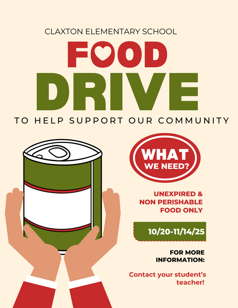 Canned Food Drive Flyer: CLAXTON ELEMENTARY SCHOOL FOOD DRIVE TO HELP SUPPORT OUR COMMUNITY WHAT WE NEED? Unexpired & Non-Perishable Food Only 10/20–11/14/25 FOR MORE INFORMATION: Contact your student’s teacher!