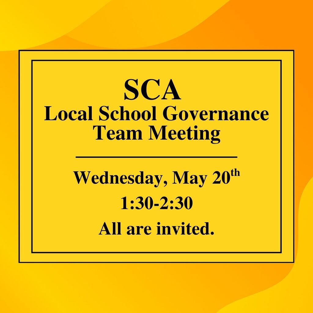 SCA Local School Governance Team meeting Wednesday, May 20th 1:30-2:30. All are welcome! We need your input!