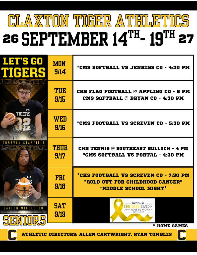 🐯🖤💛 TIGER NATION, IT’S GAME WEEK! 💛🖤🐯  Get ready to pack the stands, bring your Tiger Spirit, and show our athletes just how much we support them! It’s another action-packed week of Claxton Tiger Athletics, and we want to see Tiger fans loud and proud! 📣🔥  📅 WEEK OF SEPTEMBER 14–19, 2026  MONDAY, SEPTEMBER 14  ⚾CMS Softball vs. Jenkins County – 4:30 PM   TUESDAY, SEPTEMBER 15  🏈CHS Flag Football @ Appling County – 6:00 PM ⚾CMS Softball @ Bryan County – 4:30 PM  WEDNESDAY, SEPTEMBER 16  🏈 CMS Football vs. Screven County – 5:30 PM  🎾 THURSDAY, SEPTEMBER 17  🎾 CMS Tennis @ Southeast Bulloch – 4:00 PM ⚾CMS Softball vs. Portal – 4:30 PM  FRIDAY, SEPTEMBER 18 — FRIDAY NIGHT LIGHTS! 🌟  🏈CHS Football vs. Screven County – 7:30 PM 💛 GOLD OUT FOR CHILDHOOD CANCER! 🐯 MIDDLE SCHOOL NIGHT!  🎗️💛 TIGER NATION, LET’S TURN VETERANS MEMORIAL STADIUM GOLD! 💛🎗️  This Friday, we are coming together to raise awareness and show our love and support for children and families affected by childhood cancer. We encourage ALL Tiger fans, students, athletes, families, and community members to WEAR GOLD and help us make a powerful statement of hope, strength, and support! 💛  Let’s fill the stands with GOLD, BLACK, and TIGER PRIDE as we cheer on our Tigers under the Friday Night Lights! 🏟️🔥  📣 Bring your loudest cheers! 💛 Wear your GOLD! 🖤 Show your BLACK and GOLD pride! 🐯 Support our Tiger athletes!  LET’S GO, TIGERS! 🐯🔥  #BlackAndGold #ClaxtonTigerAthletics #GoldOut #ChildhoodCancerAwareness #MiddleSchoolNight #GoTigers